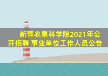 新疆农垦科学院2021年公开招聘 事业单位工作人员公告